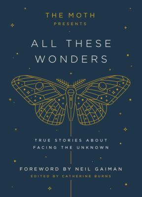 The Moth Presents All These Wonders : True Stories about Facing the Unknown