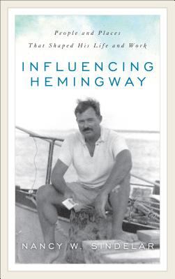 Influencing Hemingway : People and Places That Shaped His Life and Work