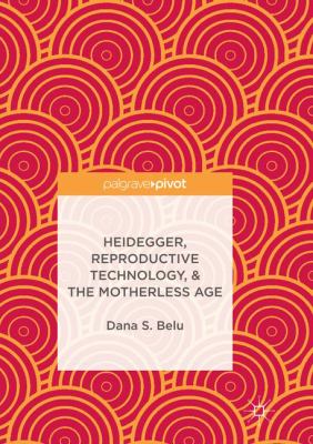 Heidegger, Reproductive Technology, and the Motherless Age