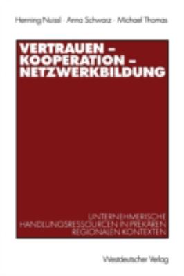 Vertrauen, Kooperation, Netzwerkbildung : Unternehmerische Handlungsressourcen in Prekären Regionalen Kontexten
