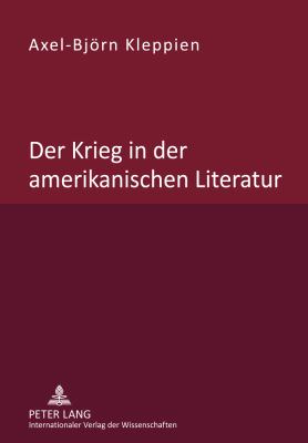 Der Krieg in der Amerikanischen Literatur : Untersuchung des Wandels Von Beschreibung, Bewertung und Leserlenkung in der Nordamerikanischen War Prose und War Poetry Waehrend des Zeitraums Vom Unabhaengigkeitskrieg Bis Zum Irakkrieg