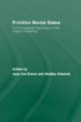 Primitive Mental States : A Psychoanalytic Exploration of the Origins of Meaning