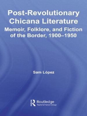 Post-Revolutionary Chicana Literature : Memoir, Folklore and Fiction of the Border, 1900-1950