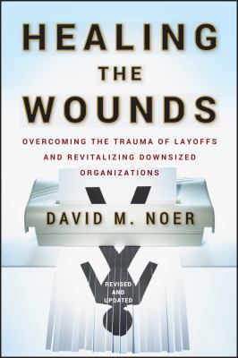 Healing the Wounds : Overcoming the Trauma of Layoffs and Revitalizing Downsized Organizations