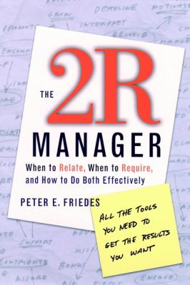 The 2R Manager : When to Relate, When to Require, and How to Do Both Effectively