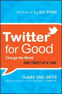 Twitter for Good : Change the World One Tweet at a Time