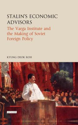 Stalin's Economic Advisors : The Varga Institute and the Making of Soviet Foreign Policy