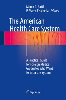 The American Health Care System : A Practical Guide for Foreign Medical Graduates Who Want to Enter the System