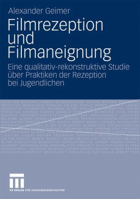 Filmrezeption und Filmaneignung : Eine Qualitativ-Rekonstruktive Studie über Praktiken der Rezeption Bei Jugendlichen