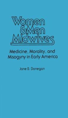 Women and Men Midwives : Medicine, Morality, and Misogyny in Early America