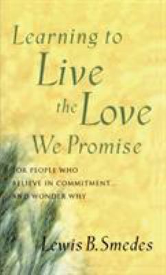 Learning to Live the Love We Promise : For People Who Believe in Commitment... and Wonder Why