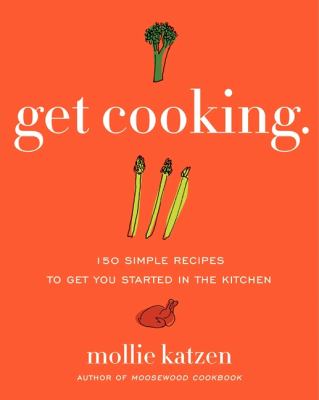 Get Cooking : 150 Simple Recipes to Get You Started in the Kitchen