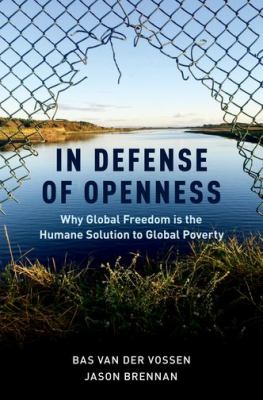 In Defense of Openness : Why Global Freedom Is the Humane Solution to Global Poverty