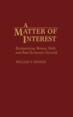 A Matter of Interest : Reexamining Money, Debt, and Real Economic Growth