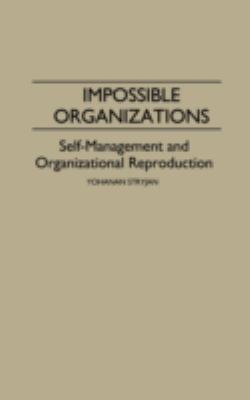 Impossible Organizations : Self-Management and Organizational Reproduction