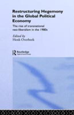 Restructuring Hegemony in the Global Political Economy : The Rise of Transnational Neo-Liberalism in The 1980s