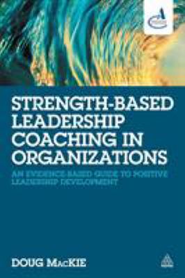 Strength-Based Leadership Coaching in Organizations : An Evidence-Based Guide to Positive Leadership Development