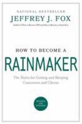How to Become a Rainmaker : The Rules for Getting and Keeping Customers and Clients