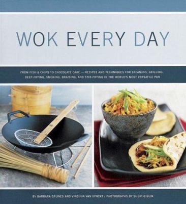 Wok Every Day : From Fish and Chips to Chocolate Cake -Recipes and Techniques for Steaming, Grilling, Deep-Frying, Smoking, Braising, and Stir-Frying in the World's Most Versatile Pan
