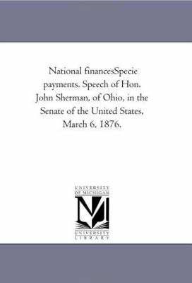 National Financesspecie Payments Speech of Hon John Sherman, of Ohio, in the Senate of the United States, March 6 1876