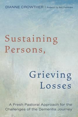 Sustaining Persons, Grieving Losses : A Fresh Pastoral Approach for the Challenges of the Dementia Journey