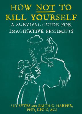 How Not to Kill Yourself : A Survival Guide for Imaginative Pessimists