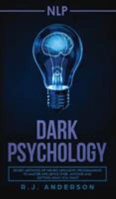 Nlp : Dark Psychology - Secret Methods of Neuro Linguistic Programming to Master Influence over Anyone and Getting What You Want