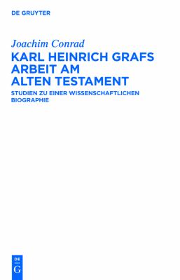 Karl Heinrich Grafs Arbeit Am Alten Testament : Studien Zu Einer Wissenschaftlichen Biographie