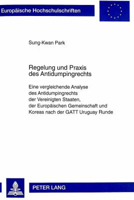 Regelung und Praxis des Antidumpingrechts : Eine Vergleichende Analyse des Antidumpingrechts der Vereinigten Staaten, der Europdischen Gemeinschaft und Koreas Nach der Gatt Uruguay Runde