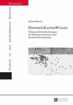 HimmelsKartenWissen : Fruehneuzeitliche Kartierungen des Himmels Im Kontext Einer Theatralen Wissenskultur