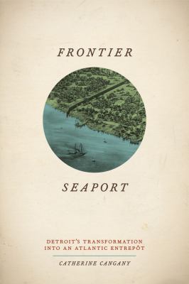 Frontier Seaport : Detroit's Transformation into an Atlantic Entrepôt