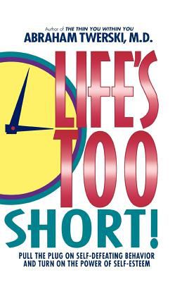 Life's Too Short! : Pull the Plug on Self-Defeating Behavior and Turn on the Power of Self-Esteem
