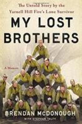 My Lost Brothers : The Untold Story by the Yarnell Hill Fire's Lone Survivor