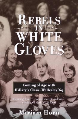 Rebels in White Gloves : Coming of Age with Hillary's Class--Wellesley '69