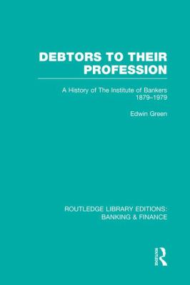 Debtors to Their Profession (RLE Banking and Finance) : A History of the Institute of Bankers 1879-1979