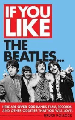 If You Like the Beatles... : Here Are over 200 Bands, Films, Records and Other Oddities That You Will Love