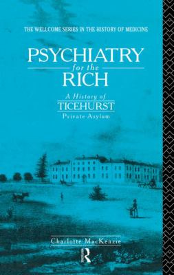 Psychiatry for the Rich : A History of Ticehurst Private Asylum 1792-1917
