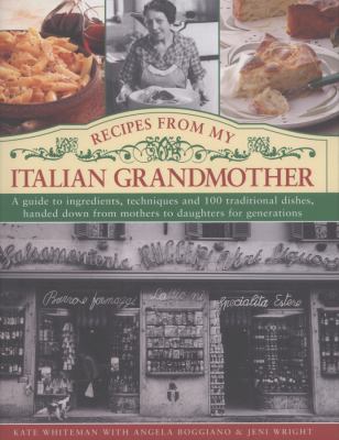 Recipes from My Italian Grandmother : A Guide to Ingredients, Techniques and 100 Traditional Recipes, Handed Down from Mothers to Daughters for Generations