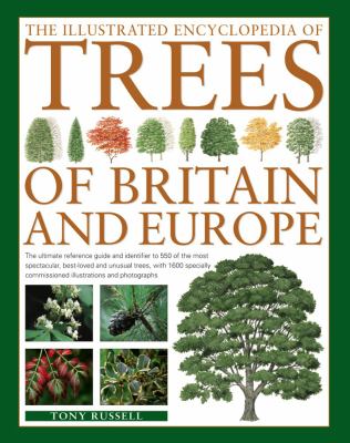The Illustrated Encyclopedia of Trees of Britain and Europe : The Ultimate Reference Guide and Identifier to 550 of the Most Spectacular, Best-Loved and Unusual Trees, with 1600 Specially Co
