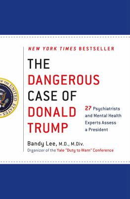 The Dangerous Case of Donald Trump : 27 Psychiatrists and Mental Health Experts Assess a President