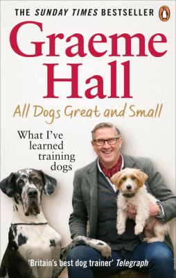 All Dogs Great and Small : What I've Learned Training Dogs