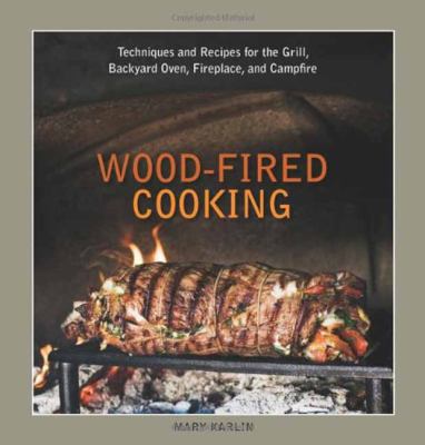 Wood-Fired Cooking : Techniques and Recipes for the Grill, Backyard Oven, Fireplace, and Campfire [a Cookbook]