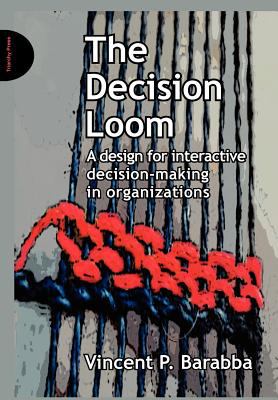 The Decision Loom : A Design for Interactive Decision-Making in Organizations
