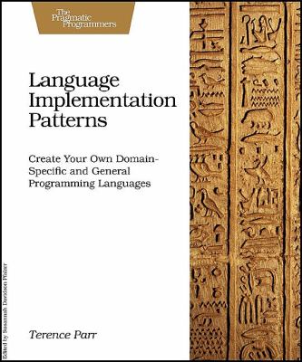Language Implementation Patterns : Create Your Own Domain-Specific and General Programming Languages