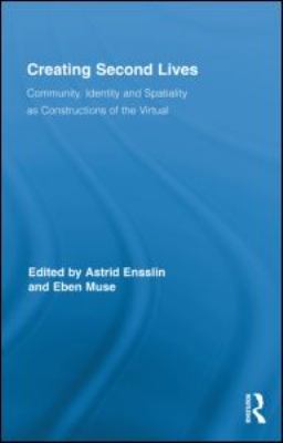 Creating Second Lives : Community, Identity and Spatiality As Constructions of the Virtual