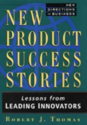 New Product Success Stories : Lessons from Leading Innovators