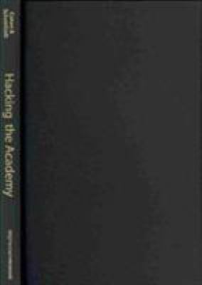 Hacking the Academy : New Approaches to Scholarship and Teaching from Digital Humanities