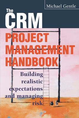 The CRM Project Management Handbook : Building Realistic Expectations and Managing Risk