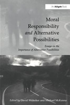 Moral Responsibility and Alternative Possibilities : Essays on the Importance of Alternative Possibilities