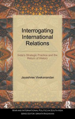 Interrogating International Relations : India's Strategic Practice and the Return of History